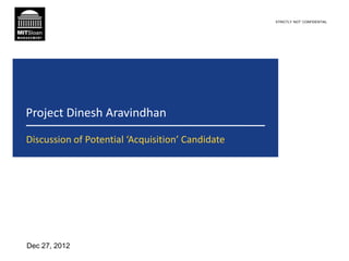 STRICTLY ‘NOT’ CONFIDENTIAL




Project Dinesh Aravindhan
Discussion of Potential ‘Acquisition’ Candidate




Dec 27, 2012
 