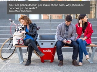 Your cell phone doesn’t just make phone calls, why should our
benches just be seats?
Boston Mayor Marty Walsh
 