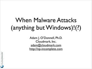 When Malware Attacks
(anything but Windows)!(?)
      Adam J. O’Donnell, Ph.D.
           Cloudmark, Inc.
       adam@cloudmark.com
      http://np-incomplete.com
 