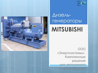 Дизель-
генераторы
MITSUBISHI


              ООО
 «Энергосистемы».
      Комплексные
          решения
   для автономного
  энергоснабжения
 