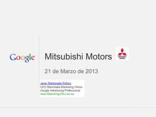 Google Confidential and Proprietary 1Google Confidential and Proprietary 1
Mitsubishi Motors
21 de Marzo de 2013
 