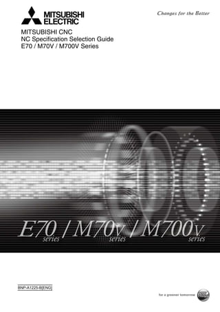 / /
BNP-A1225-B[ENG]
MITSUBISHI CNC
NC Specification Selection Guide
E70 / M70V / M700V Series
 