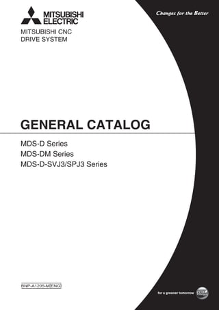 BNP-A1205-M[ENG]
GENERAL CATALOG
MDS-D Series
MDS-DM Series
MDS-D-SVJ3/SPJ3 Series
MITSUBISHI CNC
DRIVE SYSTEM
 