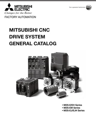 FACTORY AUTOMATION
MITSUBISHI CNC
DRIVE SYSTEM
GENERAL CATALOG
• MDS-E/EH Series
• MDS-EM Series
• MDS-EJ/EJH Series
 
