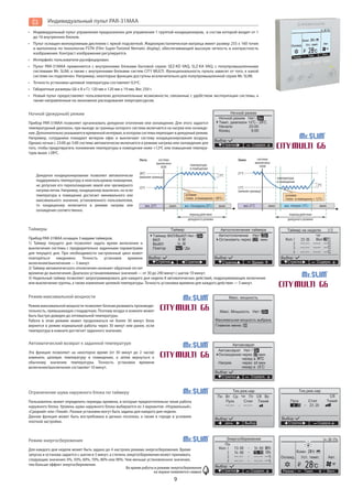 9
Индивидуальный пульт управления предназначен для управления 1 группой кондиционеров, в состав которой входят от 1
до 16 внутренних блоков.
Пульт оснащен монохромным дисплеем с яркой подсветкой. Жидкокристаллическая матрица имеет размер 255 х 160 точек
и выполнена по технологии FSTN (Film Super-Twisted Nematic display), обеспечивающей высокую четкость и контрастность
изображения. Контраст изображения регулируется.
Интерфейс пользователя русифицирован.
Пульт PAR-31MAA применяется с внутренними блоками бытовой серии: SEZ-KD VAQ, SLZ-KA VAQ, с полупромышленными
системами Mr. SLIM, а также с внутренними блоками систем CITY MULTI. Функциональность пульта зависит от того, к какой
системе он подключен. Например, некоторые функции доступны исключительно для полупромышленной серии Mr. SLIM.
Точность установки целевой температуры составляет 0,5ºС.
Габаритные размеры (Ш х В х Г): 120 мм х 120 мм х 19 мм. Вес 250 г.
Новый пульт предоставляет пользователю дополнительные возможности, связанные с удобством эксплуатации системы, а
также направленные на экономное расходование энергоресурсов.
Индивидуальный пульт PAR-31MAA
Ночной (дежурный) режим
Прибор PAR-31MAA позволяет организовать дежурное отопление или охлаждение. Для этого задается
температурный диапазон, при выходе за границы которого система включается на нагрев или охлажде-
ние. Дополнительно указывается временной интервал, в котором система переходит в дежурный режим.
Например, сотрудники покидают вечером офис и выключают систему кондиционирования воздуха.
Однако ночью с 23:00 до 5:00 система автоматически включается в режиме нагрева или охлаждения для
того, чтобы предотвратить понижение температуры в помещении ниже +12ºС или повышение темпера-
туры выше +28ºС.
Таймеры
Прибор PAR-31MAA оснащен 3 видами таймеров.
1) Таймер текущего дня позволяет задать время включения и
выключения системы с предварительно заданными параметрами
для текущего дня. При необходимости настроенный цикл может
повторяться ежедневно. Точность установки времени
включения/выключения — 5 минут.
2) Таймер автоматического отключения начинает обратный отсчет
времени до выключения. Диапазон устанавливаемых значений — от 30 до 240 минут с шагом 10 минут.
3) Недельный таймер позволяет запрограммировать для каждого дня недели 8 автоматических действий, подразумевающих включение
или выключение группы, а также изменение целевой температуры. Точность установки времени для каждого действия — 5 минут.
Автоматический возврат к заданной температуре
Эта функция позволяет на некоторое время (от 30 минут до 2 часов)
изменить целевую температуру в помещении, а затем вернуться к
обычному значению температуры. Точность установки времени
включения/выключения составляет 10 минут.
Ограничение шума наружного блока по таймеру
Пользователь может определить периоды времени, в которые предпочтительна тихая работа
наружного блока. Уровень шума наружного блока выбирается из 3 вариантов: «Нормальный»,
«Средний» или «Тихий». Разные установки могут быть заданы для каждого дня недели.
Данная функция может быть востребована в дачных поселках, а также в городе в условиях
плотной застройки.
Режим максимальной мощности
Режим максимальной мощности позволяет блокам развивать производи-
тельность, превышающую стнадартную. Поэтому воздух в комнате может
быть быстро доведен до оптимальной температуры.
Работа в этом режиме может продолжаться не более 30 минут. Блок
вернется в режим нормальной работы через 30 минут или ранее, если
температура в комнате достигнет заданного значения.
Режим энергосбережения
Для каждого дня недели может быть задано до 4 настроек режима энергосбережения. Время
запуска и останова задается с шагом в 5 минут, а степень энергосбережения может принимать
следующие значения: 0%, 50%, 60%, 70%, 80% или 90%. Чем меньше установленное значение,
тем больше эффект энергосбережения.
Во время работы в режиме энергосбережения
на экране появляется символ
период действия
дежурного режима
3°C
Дежурное кондиционирование позволяет автоматически
поддерживать температуру в неиспользуемом помещении,
не допуская его переохлаждения зимой или чрезмерного
нагрева летом. Например, кондиционер выключен, но если
температура в помещении достигает минимального или
максимального значения, установленного пользователем,
то кондиционер включается в режиме нагрева или
охлаждения соответственно.
система
выключена
18:00
вкл. 21°C выкл. вкл. «Нагрев 12°C»
21°C
12°C
(нижняя граница)
условие:
«темп. в помещении < 12°C»
Зима
температура
в помещении
система
выключена
8:00
вкл. 22°C выкл. выкл.выкл. вкл. «Охлаждение 28°C»
период действия
дежурного режима
28°C
(верхняя граница)
22°C
3°C
Лето
температура
в помещении
условие:
«темп. в помещении > 28°C»
 