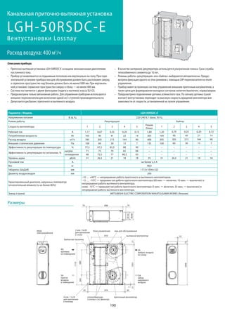190
LGH-50RSDC-E
Расход воздуха: 400 м3
/ч
Канальная приточно-вытяжная установка
Вентустановки Lossnay
Приточно-вытяжная установка LGH-50RSDC-E оснащена экономичными двигателями
постоянного тока.
Прибор устанавливается за подшивным потолком или вертикально на полу. При гори-
зонтальной установке прибора люк для обслуживания должен быть расположен сверху,
а сервисное пространство над блоком должно быть не менее1000 мм. При вертикаль-
ной установке: сервисное пространство сверху и сбоку — не менее 400 мм.
Система поставляется с двумя фильтрами (подача и вытяжка) класса EU-G3.
Предусмотрена только автономная работа. Для управления прибором используются
внешние переключатели для включения одной из 5 ступеней производительности.
Допускается дисбаланс приточного и вытяжного воздуха.
В качестве материала рекуператора используется ультратонкая пленка. Срок службы
теплообменного элемента до 10 лет.
Режимы работы «рекуперация» или «байпас» выбираются автоматически. Предус-
мотрена фиксация одного из этих режимов с помощью DIP-переключателя на плате
управления.
Прибор имеет встроенную систему управления внешним приточным нагревателем, а
также цепи для формирования выходных сигналов: включен/выключен, норма/авария.
Предусмотрено подключение датчика углекислого газа. По сигналу датчика (сухой
контакт) вентустановка переходит на высокую скорость вращения вентилятора вне
зависимости от скорости, установленной на пульте управления.
Описание прибора
Параметр / Модель LGH-50RSDC-E
Напряжение питания В, ф, Гц 220-240 В, 1 фаза, 50 Гц
Режим работы Рекуперация Байпас
Скорость вентилятора 1 2 3 4 5
Режим
Power
1 2 3 4 5
Рабочий ток А 1,17 0,67 0,35 0,20 0,13 1,80 1,20 0,70 0,35 0,20 0,13
Потребляемая мощность Вт 165 90 41 22 14 265 164 90 40 21 14
Расход воздуха м3/ч 395 305 215 144 90 468 395 305 215 144 90
Внешнее статическое давление Па 100 60 30 15 7 135 100 60 30 15 7
Эффективность рекуперации по температуре % 77,5 81,5 85,5 88 90 − − − − − −
Эффективность рекуперации по энтальпии, %
нагрев 71 75 79 82 84 − − − − − −
охлаждение 68 72,5 77 80,5 83 − − − − − −
Уровень шума дБ(А) 31 26,5 21 18 18 35 31 26,5 21 18 18
Пусковой ток А не более 2,5 А
Вес кг 48,0
Габариты (ШхДхВ) мм 1172×1056×322
Диаметр воздуховодов мм 200
Гарантированный диапазон наружных температур
(относительная влажность не более 80%)
–10 … +40°C — непрерывная работа приточного и вытяжного вентиляторов;
–15 … –10°C — прерывистая работа приточного вентилятора (60 мин. — включен, 10 мин. — выключен) и
непрерывная работа вытяжного вентилятора;
ниже –15°C — прерывистая работа приточного вентилятора (5 мин. — включен, 55 мин. — выключен) и
непрерывная работа вытяжного вентилятора.
Завод (страна) MITSUBISHI ELECTRIC CORPORATION NAKATSUGAWA WORKS (Япония)
10
731099
810
21
979 2020
21
7
1051
680264
1119
89879 79
Ø192
Ø208
блок управления люк для обслуживания
байпасная заслонка
RA
вытяжка
из помещения
SA
приток
воздуха
в помещение
OA
забор
наружного
воздуха
EA
выброс воздуха
на улицу
вытяжной вентилятор
приточный вентилятортеплообменник
Lossnay и 2x2 фильтра
4 отв. 11х10
для крепления
к потолку
2 отв. 13х30
для крепления
к стене
ввод
электрокабелей
Размеры
 