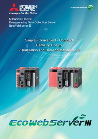 Mitsubishi Electric
Energy-saving Data Collection Server
EcoWebServer #
Simple - Convenient - Compact
Realizing Energy
Visualization and Demand Management
 
