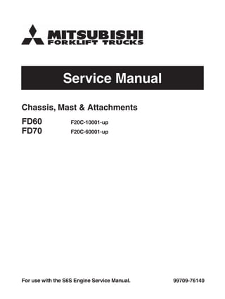 Service Manual
99709-76140
For use with the S6S Engine Service Manual.
Chassis, Mast & Attachments
FD60 F20C-10001-up
FD70 F20C-60001-up
 