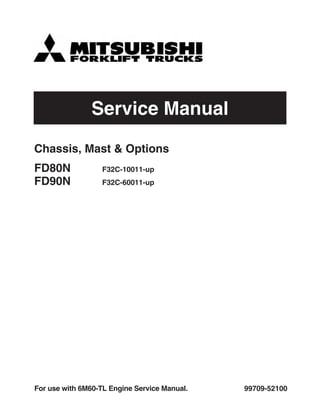 Service Manual
99709-52100
For use with 6M60-TL Engine Service Manual.
Chassis, Mast & Options
FD80N F32C-10011-up
FD90N F32C-60011-up
 