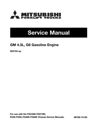 Service Manual
99789-74120
For use with the FGC35K-FGC70K;
FG35-FG50; FG40K-FG50K Chassis Service Manuals.
GM 4.3L, G6 Gasoline Engine
003103-up
 