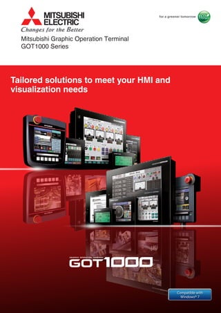 Tailored solutions to meet your HMI and
visualization needs
Mitsubishi Graphic Operation Terminal
GOT1000 Series
Compatible with
Windows® 7
 