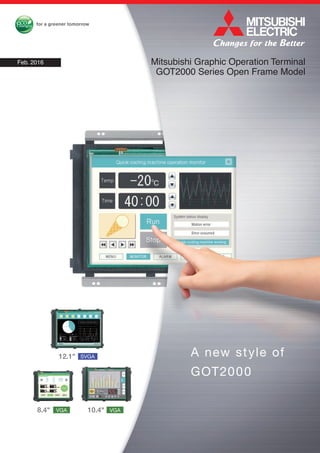 A new style of
GOT2000
12.1"
VGAVGA
SVGA
10.4"8.4"
Mitsubishi Graphic Operation Terminal
GOT2000 Series Open Frame Model
Feb. 2016
 