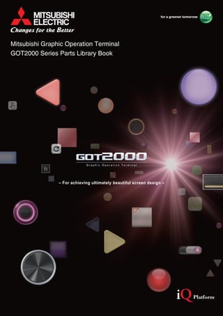 Mitsubishi Graphic Operation Terminal
GOT2000 Series Parts Library Book
– For achieving ultimately beautiful screen design –
 