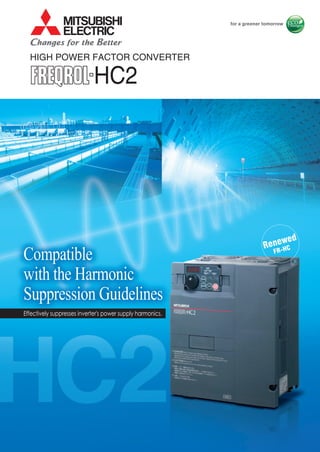 HC2
Compatible
with the Harmonic
Suppression Guidelines
Effectively suppresses inverter's power supply harmonics.
Renewed
FR-HC
HIGH POWER FACTOR CONVERTER
 
