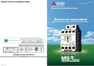 Magnetic Contactors and Magnetic Starters
Exceed your expectations
Mitsubishi's Magnetic Contactors and Magnetic Starters, continuously pushing the boundaries.
L(NA)02030ENG-E(1412)
HEAD OFFICE: TOKYO BLDG., 2-7-3, MARUNOUCHI, CHIYODA-KU, TOKYO 100-8310, JAPAN
www.MitsubishiElectric.com
Mitsubishi Magnetic Contactors and Magnetic Starters
Eco Changes is the Mitsubishi Electric Group’s environmental statement, and
expresses the Group’s stance on environmental management. Through a wide range
of businesses, we are helping contribute to the realization of a sustainable society.
To ensure proper use of the products listed
in this catalog, please be sure to read the
instruction manual prior to use.
Safety Warning
Mitsubishi Electric Corporation Nagoya Works is a factory certiﬁed for ISO14001 (standards for
environmental management systems)and ISO9001(standards for quality assurance management systems)
Magnetic Contactors and Magnetic Starters
 