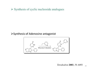  Synthesis of cyclic nucleoside analogues




Synthesis of Adenosine antagonist

                     O                                         O    N

                      NH                                        N
                                          N
                     N                                         N
                           Mitsunobu N -alkylation
           N                                         N
               N N                                       N N




                                                          Tetrahedron 2003, 59, 6493   28
 