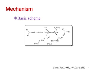 Mechanism
  Basic scheme
                              PR3          R3P    O
       R1                                             R1
             OH + Nu      H                                   Nu

        R2                                               R2
                              CO2R3              CO2R3
                      N   N           HN     NH
              R3O2C             R3O2C




                                        Chem. Rev. 2009, 109, 2552-2553   6
 