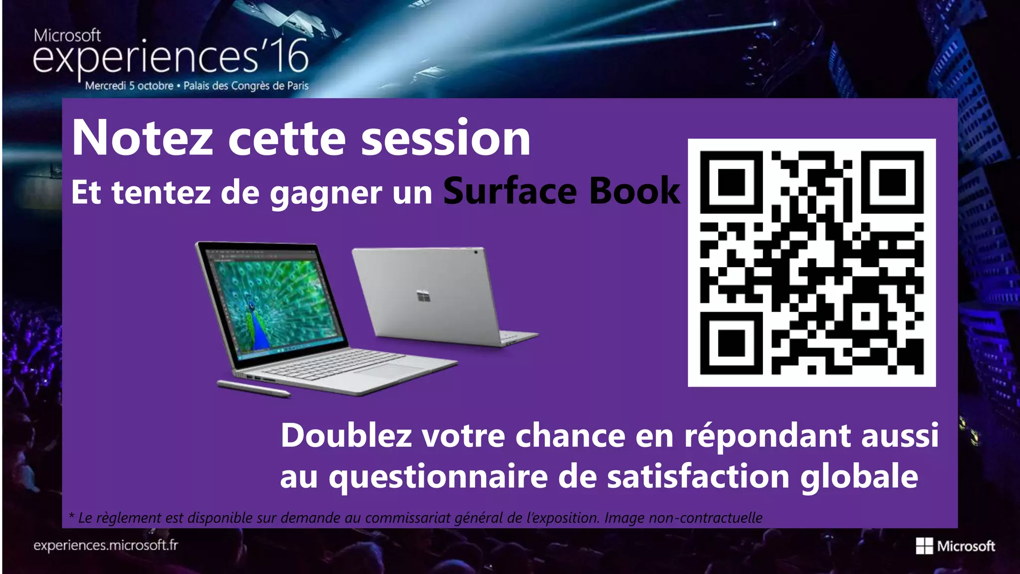 Notez cette session
Et tentez de gagner un Surface Book
Doublez votre chance en répondant aussi
au questionnaire de satisfaction globale
* Le règlement est disponible sur demande au commissariat général de l’exposition. Image non-contractuelle