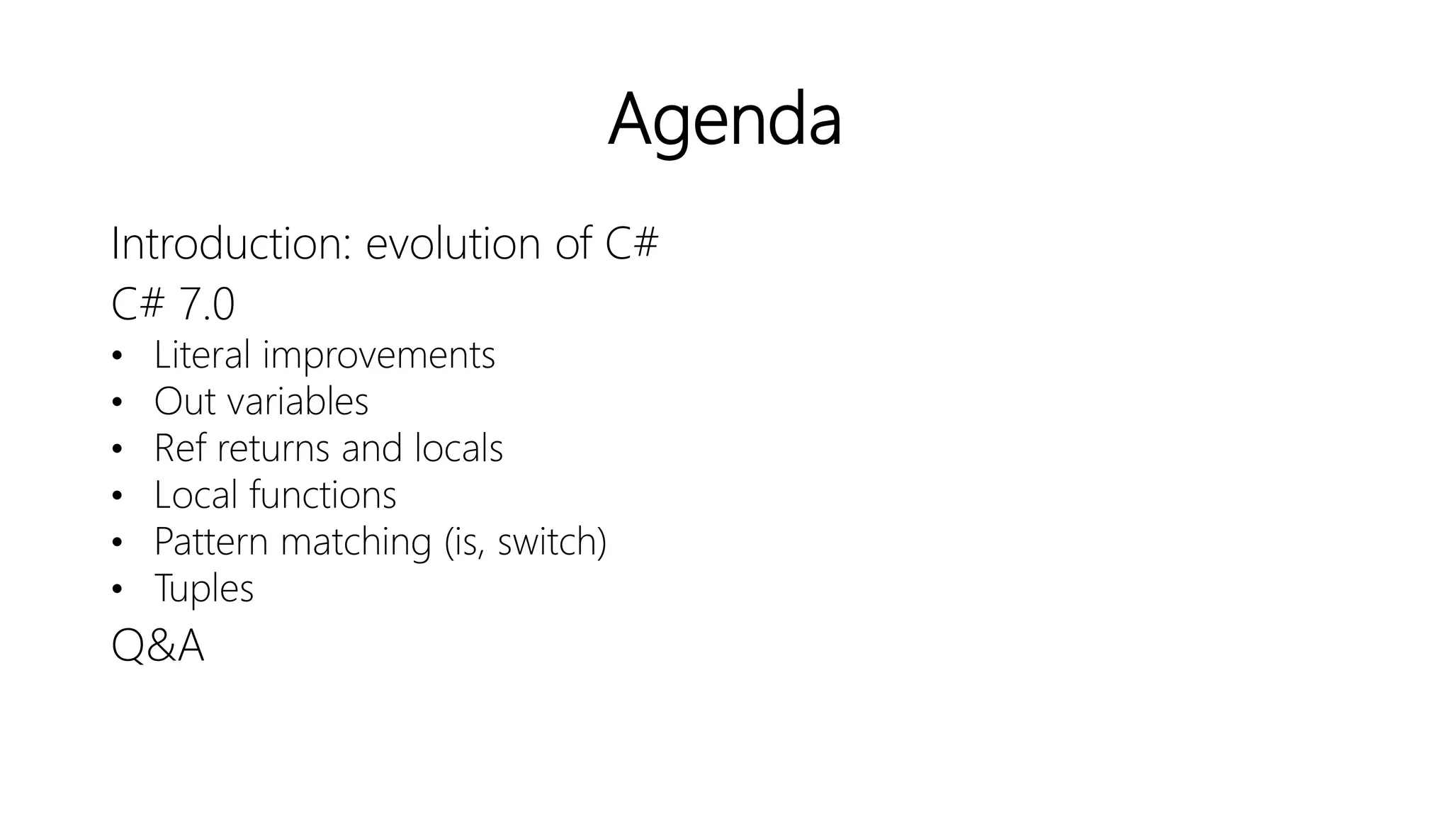 Agenda
Introduction: evolution of C#
C# 7.0
• Literal improvements
• Out variables
• Ref returns and locals
• Local functions
• Pattern matching (is, switch)
• Tuples
Q&A