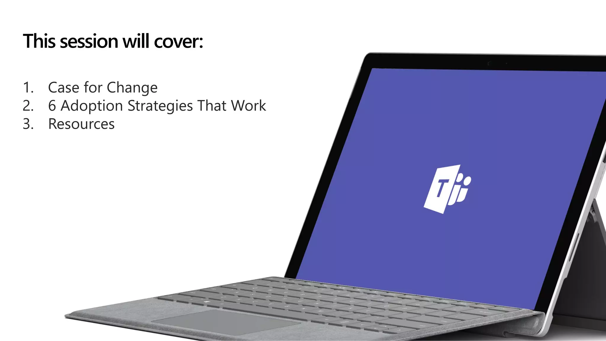 1. Case for Change
2. 6 Adoption Strategies That Work
3. Resources
This session will cover:
 