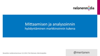 Mittaamisen ja analysoinnin
hyödyntäminen markkinoinnin tukena

Museoliiton markkinointiseminaari 13.2.2014 / Petri Mertanen, Web-Analyytikko

@mertanen

 