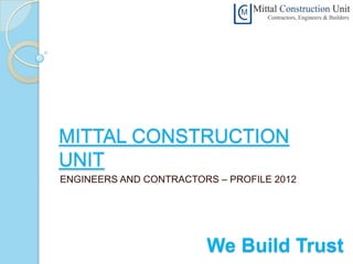 MITTAL CONSTRUCTION
UNIT
ENGINEERS AND CONTRACTORS – PROFILE 2012




                        We Build Trust
 