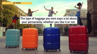 KEY INSIGHT
The type of luggage you own says a lot about
your personality, whether you like it or not.
 