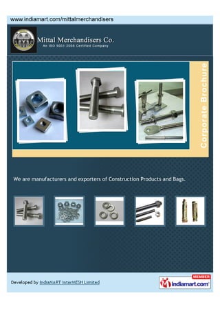 Mittal Merchandisers Co. is an ISO 9001:2008 certified manufacturer, exporter,
wholesaler and trader of Construction Products, Bolts, Nuts and other Products.
Our range includes Brown Tapes, Brass Inserts, Set Screws.
 