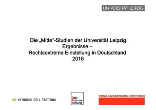 !
Die „Mitte“-Studien der Universität Leipzig
Ergebnisse –
Rechtsextreme Einstellung in Deutschland
2016
 