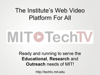 The Institute’s Web Video
Platform For All
Ready and running to serve the
Educational, Research and
Outreach needs of MIT!
http://techtv.mit.edu
 