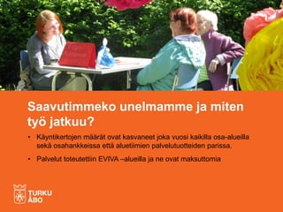 • Käyntikertojen määrät ovat kasvaneet joka vuosi kaikilla osa-alueilla
sekä osahankkeissa että aluetiimien palvelutuotteiden parissa.
• Palvelut toteutettiin EVIVA –alueilla ja ne ovat maksuttomia
Saavutimmeko unelmamme ja miten
työ jatkuu?
 