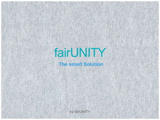 fairUNITY 
The smart Solution 
by fairUNITY 
 