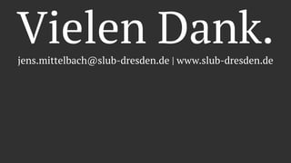 Vielen Dank.jens.mittelbach@slub-dresden.de | www.slub-dresden.de
 