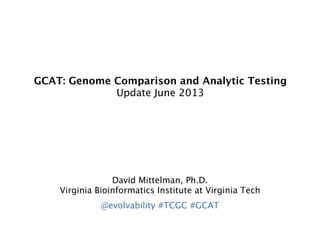 GCAT: Genome Comparison and Analytic Testing
Update June 2013
David Mittelman, Ph.D.
Virginia Bioinformatics Institute at Virginia Tech
@evolvability #TCGC #GCAT
 