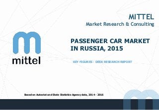 MITTEL
Market Research & Consulting
PASSENGER CAR MARKET
IN RUSSIA, 2015
KEY FIGURES - DESK RESEARCH REPORT
Based on Autostat and State Statistics Agency data, 2014 - 2016
 