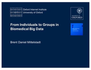From  Individuals  to  Groups  in  
Biomedical  Big  Data
Brent  Daniel  Mittelstadt
 
