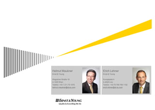 Helmut Maukner              Erich Lehner
Ernst & Young               Ernst & Young

Wagramer Straße 19          Europaplatz 4
A-1220 Wien                 A-4020 Linz
Telefon +43 1 211 70 1070   Telefon +43 70 790 790 1152
helmut.maukner@at.ey.com    erich.lehner@at.ey.com
 