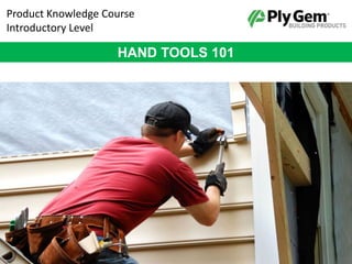 Product Knowledge Course
Introductory Level
HAND TOOLS 101
 