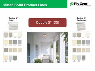 Double 5”
Perforated
Double 5”
Solid
Double 5” (D5)
Mitten Soffit Product Lines
 
