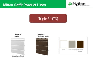 Triple 3”
Hidden Vent
Triple 3”
Solid
Available in Frost
Triple 3” (T3)
Mitten Soffit Product Lines
 