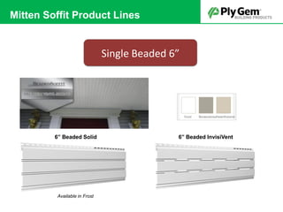 6” Beaded InvisiVent6” Beaded Solid
Available in Frost
Single Beaded 6”
Mitten Soffit Product Lines
 