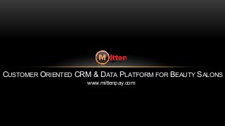 CUSTOMER ORIENTED CRM & DATA PLATFORM FOR BEAUTY SALONS 
www.mittenpay.com 
 