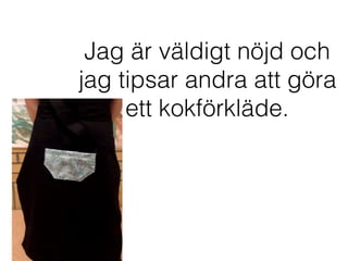 Jag är väldigt nöjd och
jag tipsar andra att göra
ett kokförkläde.
 