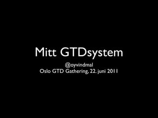Mitt GTDsystem
         @oyvindmal
Oslo GTD Gathering, 22. juni 2011
 