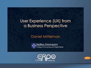 User Experience (UX) from
  a Business Perspective

     Daniel Mittleman
   danny@cdm.depaul.edu

      College of Computing and Digital Media




                                               Hi !
 
