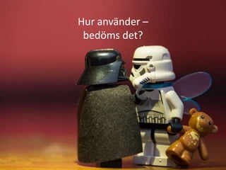 Hur använder –
bedöms det?

 