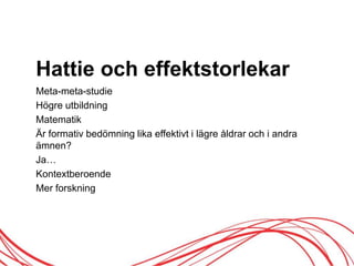 Hattie och effektstorlekar
Meta-meta-studie
Högre utbildning
Matematik
Är formativ öԾԲ lika effektivt i lägre åldrar och i andra
ämnen?
Ja…
Kontextberoende
Mer forskning
 