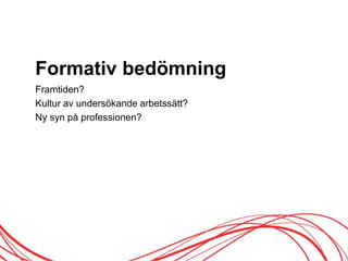 Formativ öԾԲ
Framtiden?
Kultur av undersökande arbetssätt?
Ny syn på professionen?
 