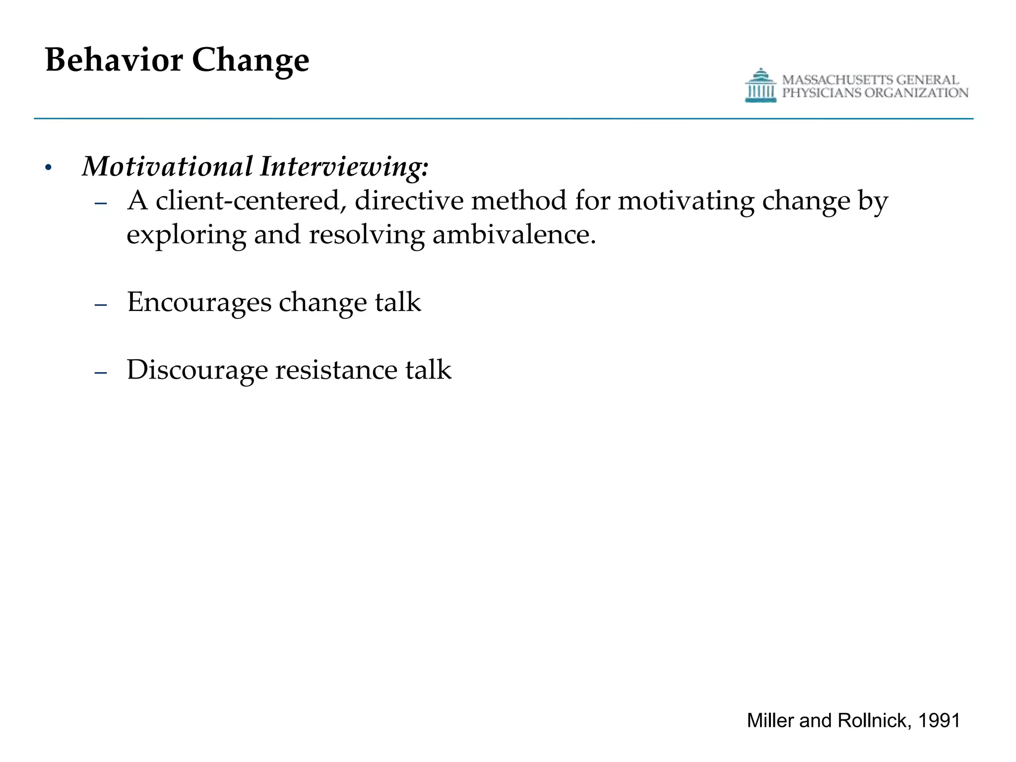 Behavior ChangeMotivational Interviewing:A client-centered, directive method for motivating change by exploring and resolving ambivalence. Encourages change talkDiscourage resistance talkMiller and Rollnick, 1991