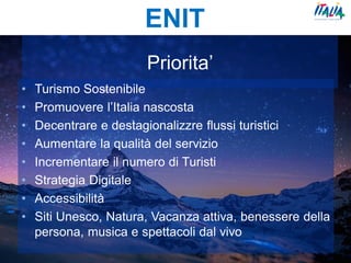 Priorita’
• Turismo Sostenibile
• Promuovere l’Italia nascosta
• Decentrare e destagionalizzre flussi turistici
• Aumentar...